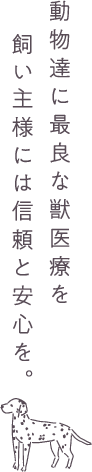 動物達に最良な獣医療を 飼い主様には信頼と安心を。